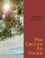 Tomislav Milohanić: “Per crucem ad lucem”